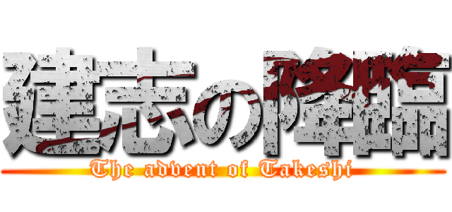建志の降臨 (The advent of Takeshi)