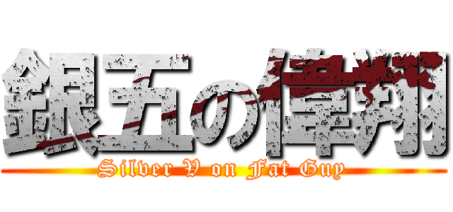 銀五の偉翔 (Silver V on Fat Guy)