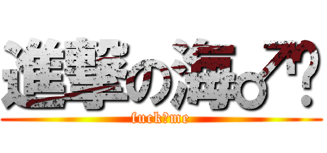 進撃の海♂啸 (fuck♂me)