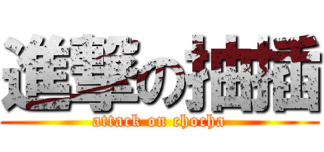 進撃の抽插 (attack on chocha)