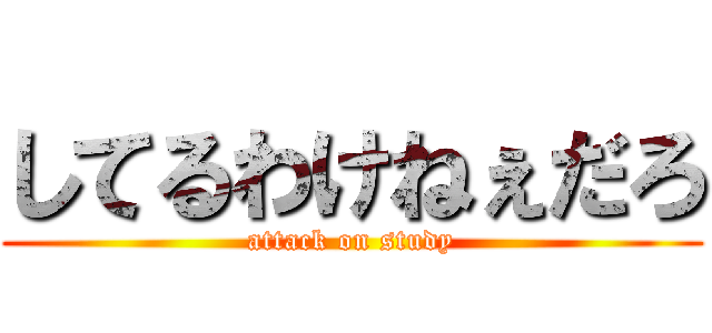 してるわけねぇだろ (attack on study)