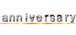 ａｎｎｉｖｅｒｓａｒｙ ()