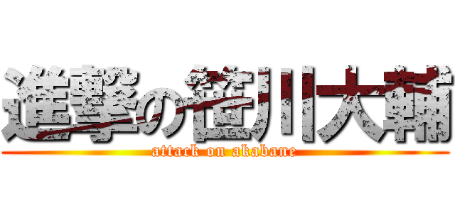 進撃の笹川大輔 (attack on akabane)