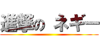進撃の ネギー ( )