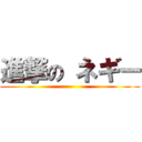 進撃の ネギー ( )