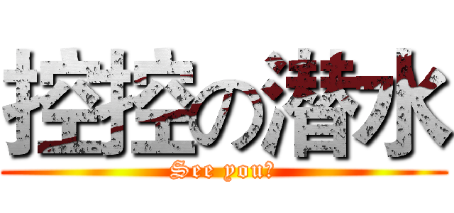 控控の潜水 (See you！)