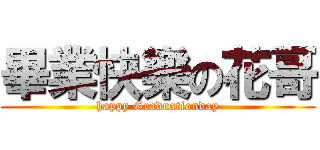畢業快樂の花哥 (happy Graduationday)