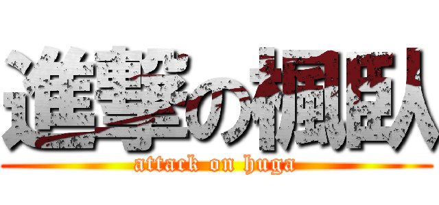 進撃の楓臥 (attack on huga)