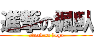 進撃の楓臥 (attack on huga)