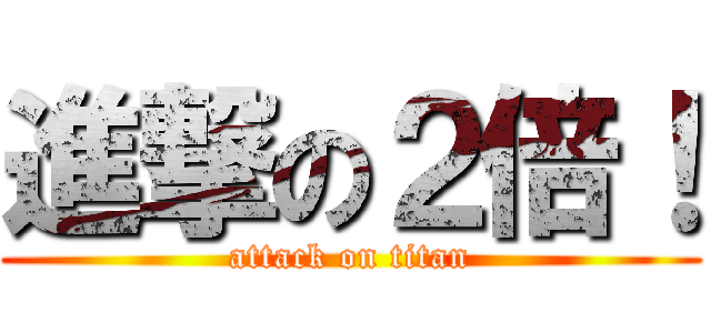 進撃の２倍！ (attack on titan)