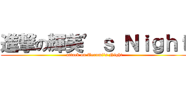 進撃の輝美’ｓ Ｎｉｇｈｔ (attack on Terumi's Night)