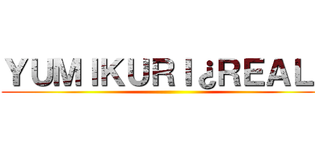 ＹＵＭＩＫＵＲＩ¿ＲＥＡＬ？ ()