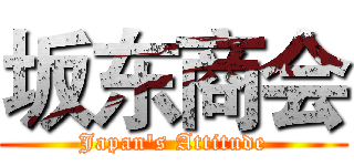 坂东商会 (Japan's Attitude)