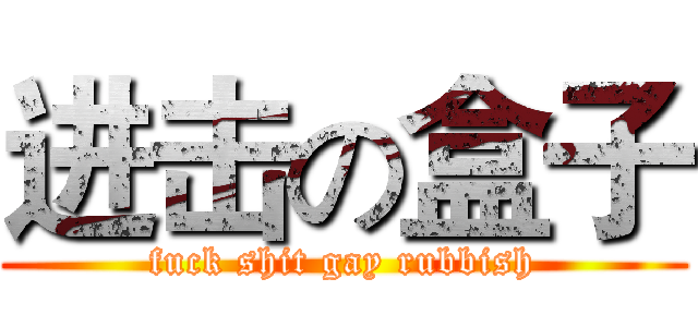 进击の盒子 (fuck shit gay rubbish)