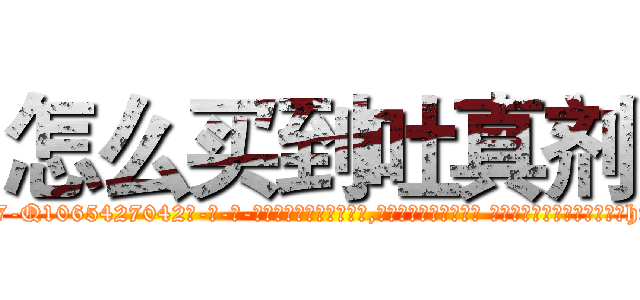 怎么买到吐真剂 (怎么买到吐真剂【电-话151x68344x817-Q1065427042元-吉-药-业】我们做的是长期生意,靠的是老客户长期支持 怎么买到吐真剂在发表了一篇http://sngk.net/Fso0Y0

参考消息网我们做的是长期生意,靠的是老客户长期支持也许我们早该意识到，就连鲍勃·霍斯金斯（金球奖戏剧类电影男主角 
)