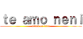 ｔｅ ａｍｏ ｎｅｎｉ (attack on titan)