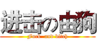 进击の由狗 (Fuck  and bitch)