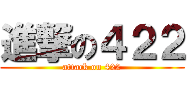 進撃の４２２ (attack on 422)
