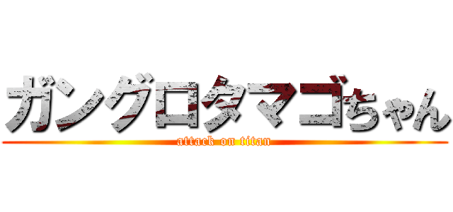 ガングロタマゴちゃん (attack on titan)