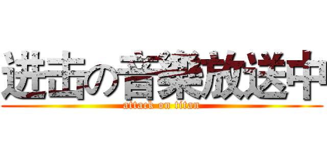 进击の音樂放送中 (attack on titan)