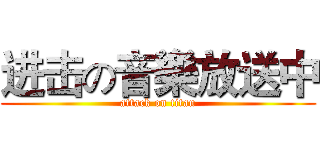 进击の音樂放送中 (attack on titan)