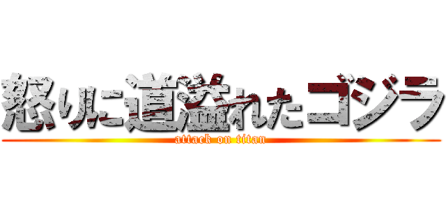 怒りに道溢れたゴジラ (attack on titan)