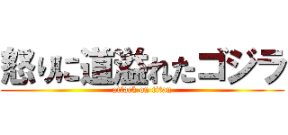 怒りに道溢れたゴジラ (attack on titan)