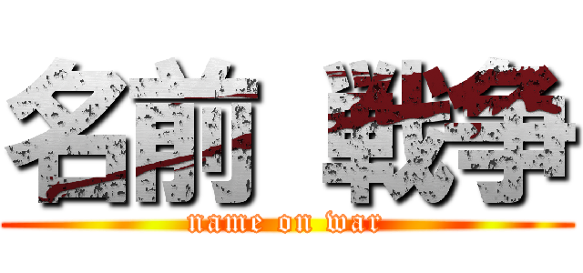 名前 戦争 (name on war)