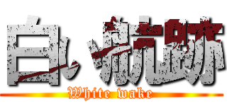 白い航跡 (White wake)