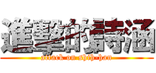 進擊的詩涵 (attack on shih-han)