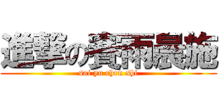 進撃の賽雨晨施 (sai yu chen shi)