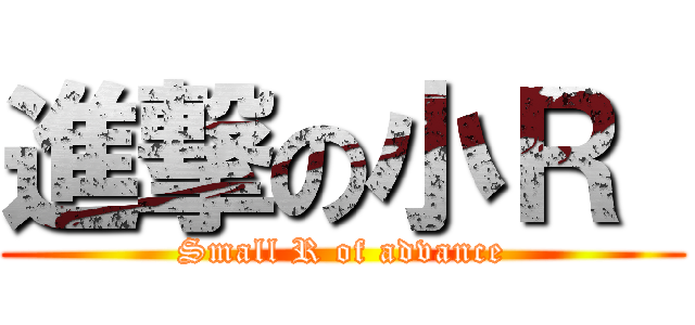 進撃の小Ｒ  (Small R of advance)