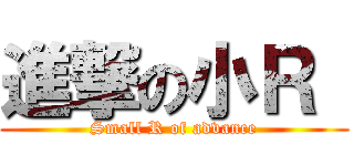 進撃の小Ｒ  (Small R of advance)