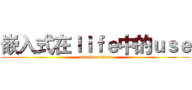 嵌入式在ｌｉｆｅ中的ｕｓｅ (attack on titan)