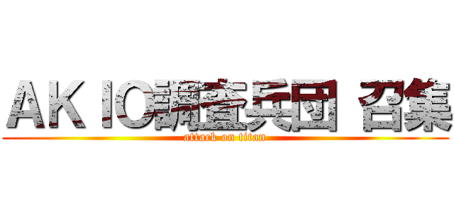 ＡＫＩＯ調査兵団 召集 (attack on titan)