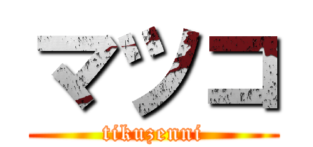 マツコ (tikuzenni)