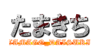 たまきち (TAMAGO_DAISUKI)