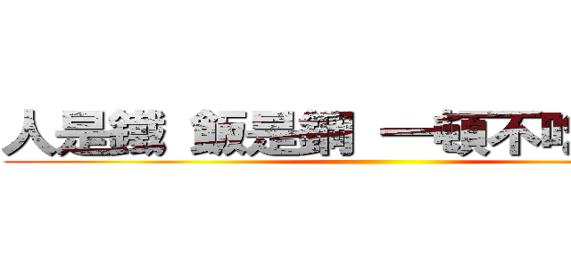 人是鐵 飯是鋼 一頓不吃餓得慌 ()