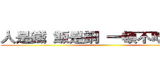 人是鐵 飯是鋼 一頓不吃餓得慌 ()