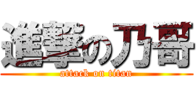 進撃の乃哥 (attack on titan)