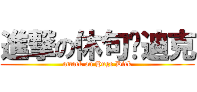 進撃の休句‧迪克 (attack on Huge Dick)