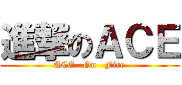 進撃のＡＣＥ (ACE   On   Fire)