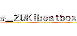 か＿ＺＵＫＩｂｅａｔｂｏｘｅｒ (attack on titan)