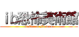 ｉｂ恐怖美術館 (ib Terror Museum)