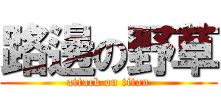 路邊の野草 (attack on titan)