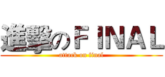 進擊のＦＩＮＡＬ (attack on final)