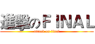 進擊のＦＩＮＡＬ (attack on final)