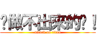 你做不出來的啦！ (attack on titan)