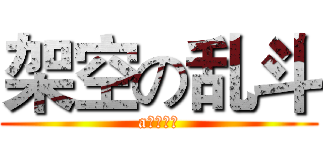 架空の乱斗 (a？？？？)