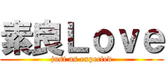 素良Ｌｏｖｅ (just as expected)